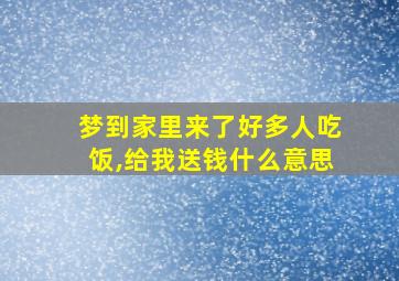 梦到家里来了好多人吃饭,给我送钱什么意思