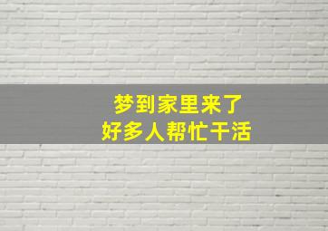 梦到家里来了好多人帮忙干活