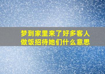 梦到家里来了好多客人做饭招待她们什么意思