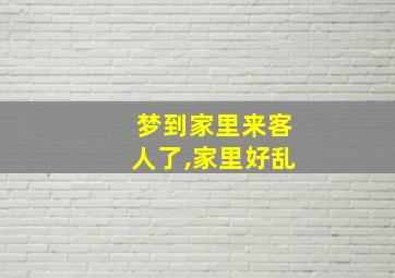 梦到家里来客人了,家里好乱