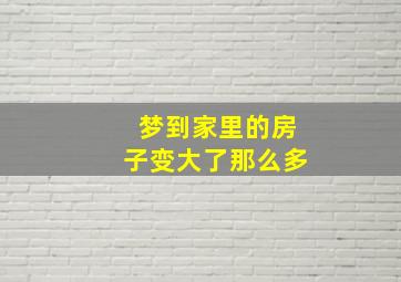 梦到家里的房子变大了那么多