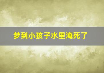 梦到小孩子水里淹死了