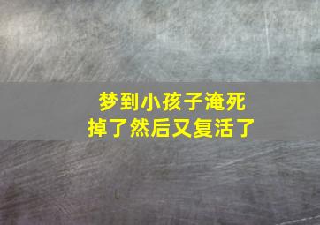 梦到小孩子淹死掉了然后又复活了