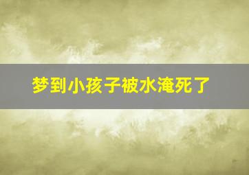 梦到小孩子被水淹死了