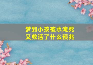 梦到小孩被水淹死又救活了什么预兆