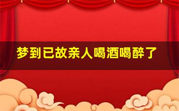 梦到已故亲人喝酒喝醉了