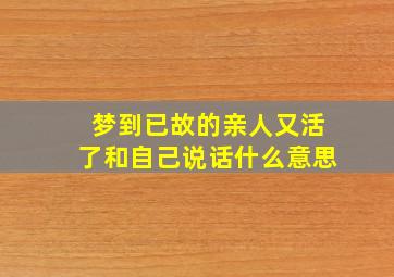 梦到已故的亲人又活了和自己说话什么意思