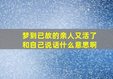 梦到已故的亲人又活了和自己说话什么意思啊