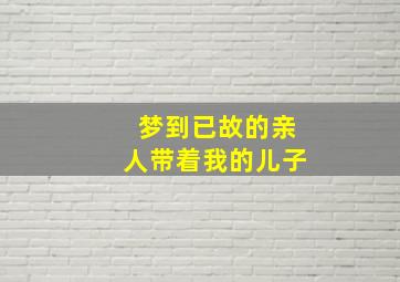 梦到已故的亲人带着我的儿子