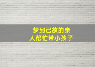 梦到已故的亲人帮忙带小孩子