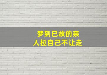 梦到已故的亲人拉自己不让走