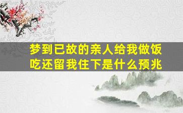 梦到已故的亲人给我做饭吃还留我住下是什么预兆