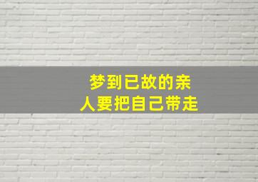 梦到已故的亲人要把自己带走