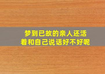 梦到已故的亲人还活着和自己说话好不好呢