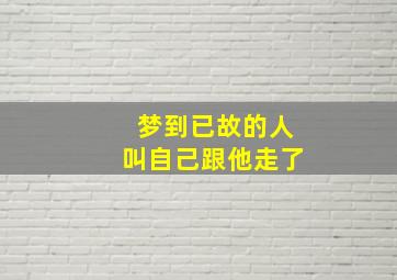 梦到已故的人叫自己跟他走了