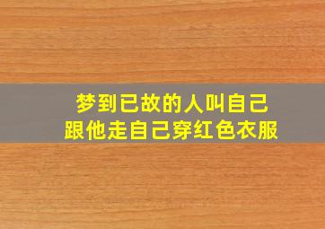 梦到已故的人叫自己跟他走自己穿红色衣服