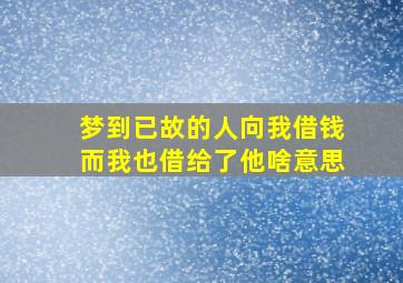 梦到已故的人向我借钱而我也借给了他啥意思