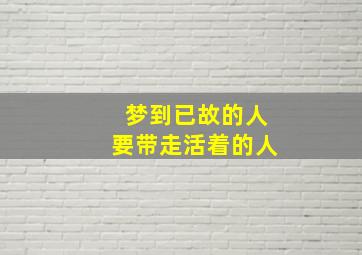 梦到已故的人要带走活着的人