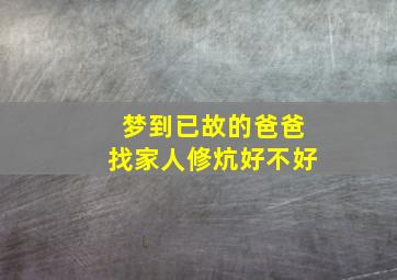 梦到已故的爸爸找家人修炕好不好