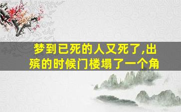 梦到已死的人又死了,出殡的时候门楼塌了一个角