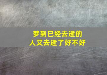 梦到已经去逝的人又去逝了好不好