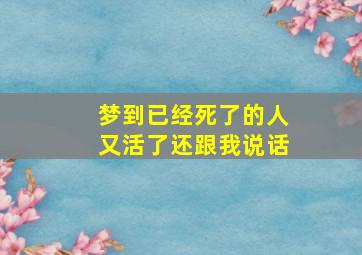 梦到已经死了的人又活了还跟我说话