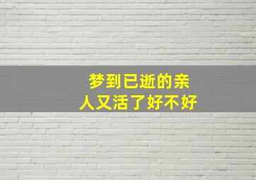 梦到已逝的亲人又活了好不好