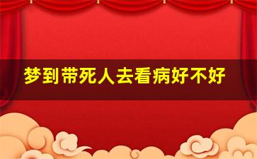 梦到带死人去看病好不好