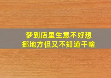 梦到店里生意不好想挪地方但又不知道干啥