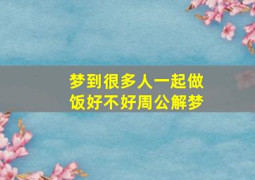 梦到很多人一起做饭好不好周公解梦