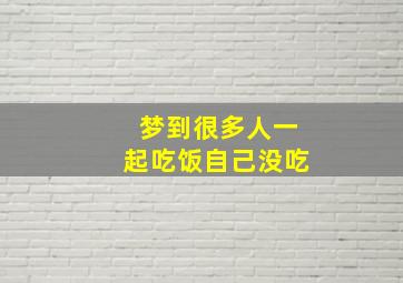 梦到很多人一起吃饭自己没吃