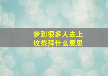 梦到很多人去上坟祭拜什么意思