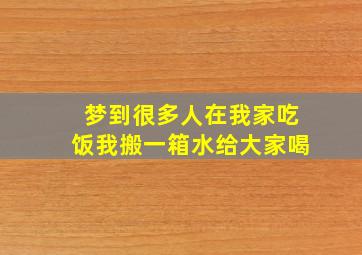 梦到很多人在我家吃饭我搬一箱水给大家喝