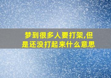 梦到很多人要打架,但是还没打起来什么意思