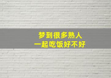 梦到很多熟人一起吃饭好不好