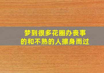 梦到很多花圈办丧事的和不熟的人擦身而过