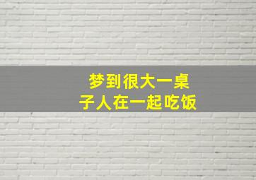 梦到很大一桌子人在一起吃饭