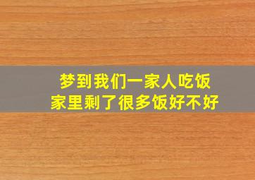 梦到我们一家人吃饭家里剩了很多饭好不好