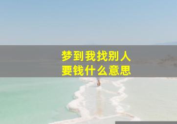 梦到我找别人要钱什么意思