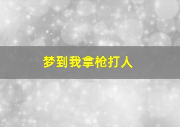 梦到我拿枪打人