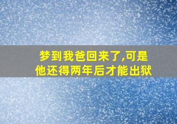 梦到我爸回来了,可是他还得两年后才能出狱