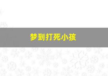 梦到打死小孩