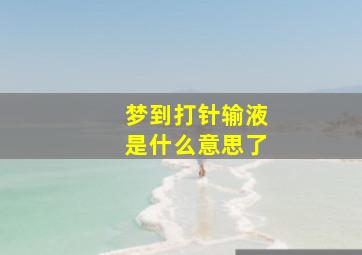 梦到打针输液是什么意思了