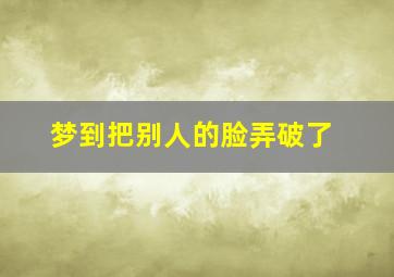 梦到把别人的脸弄破了