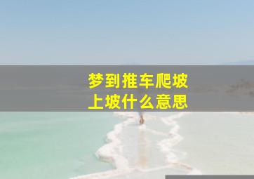 梦到推车爬坡上坡什么意思