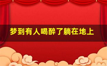 梦到有人喝醉了躺在地上