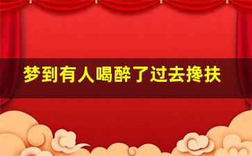 梦到有人喝醉了过去搀扶