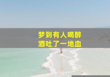 梦到有人喝醉酒吐了一地血