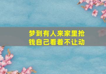 梦到有人来家里抢钱自己看着不让动