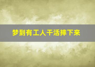 梦到有工人干活摔下来